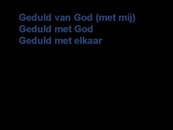 Geduld van God (met mij) Geduld met God Geduld met elkaar 