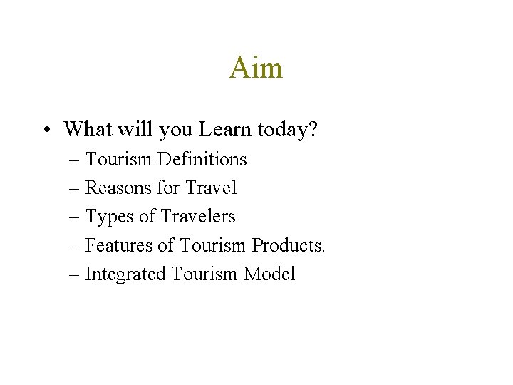 Aim • What will you Learn today? – Tourism Definitions – Reasons for Travel