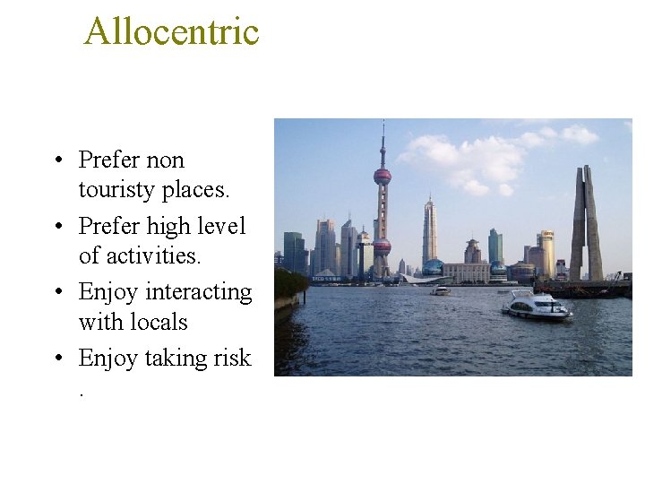 Allocentric • Prefer non touristy places. • Prefer high level of activities. • Enjoy
