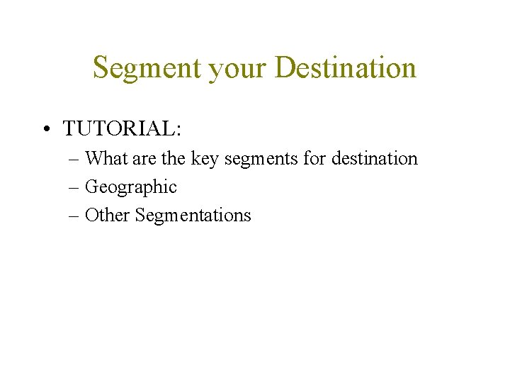 Segment your Destination • TUTORIAL: – What are the key segments for destination –