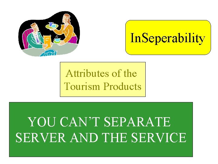 In. Seperability Attributes of the Tourism Products YOU CAN’T SEPARATE SERVER AND THE SERVICE