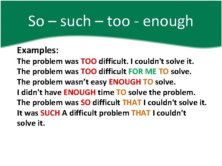 So – such – too - enough Examples: The problem was TOO difficult. I