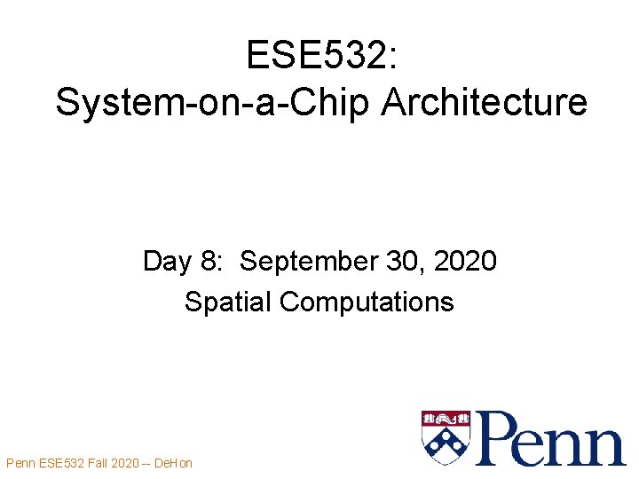 ESE 532: System-on-a-Chip Architecture Day 8: September 30, 2020 Spatial Computations Penn ESE 532