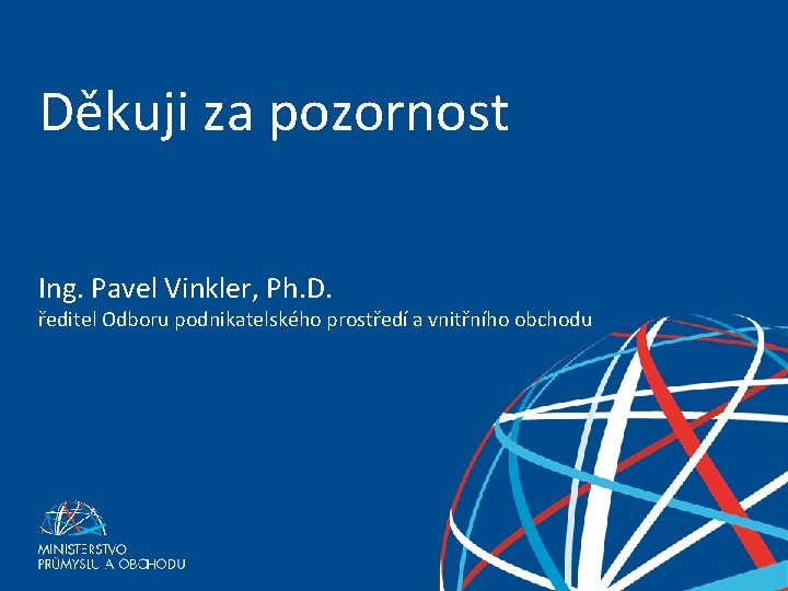 Děkuji za pozornost Ing. Pavel Vinkler, Ph. D. ředitel Odboru podnikatelského prostředí a vnitřního