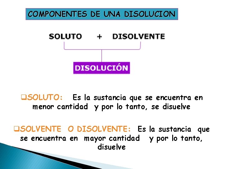 COMPONENTES DE UNA DISOLUCION q. SOLUTO: Es la sustancia que se encuentra en menor