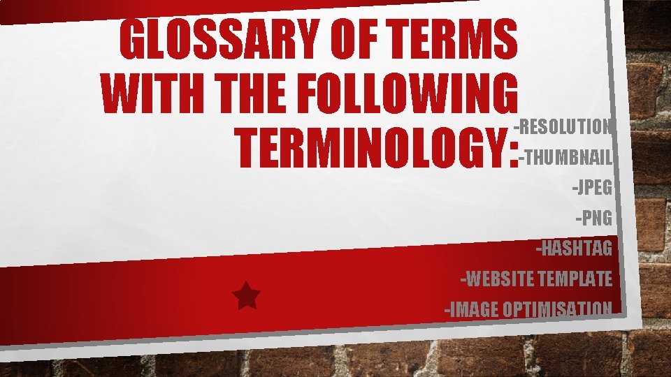 GLOSSARY OF TERMS WITH THE FOLLOWING TERMINOLOGY: -RESOLUTION -THUMBNAIL -JPEG -PNG -HASHTAG -WEBSITE TEMPLATE