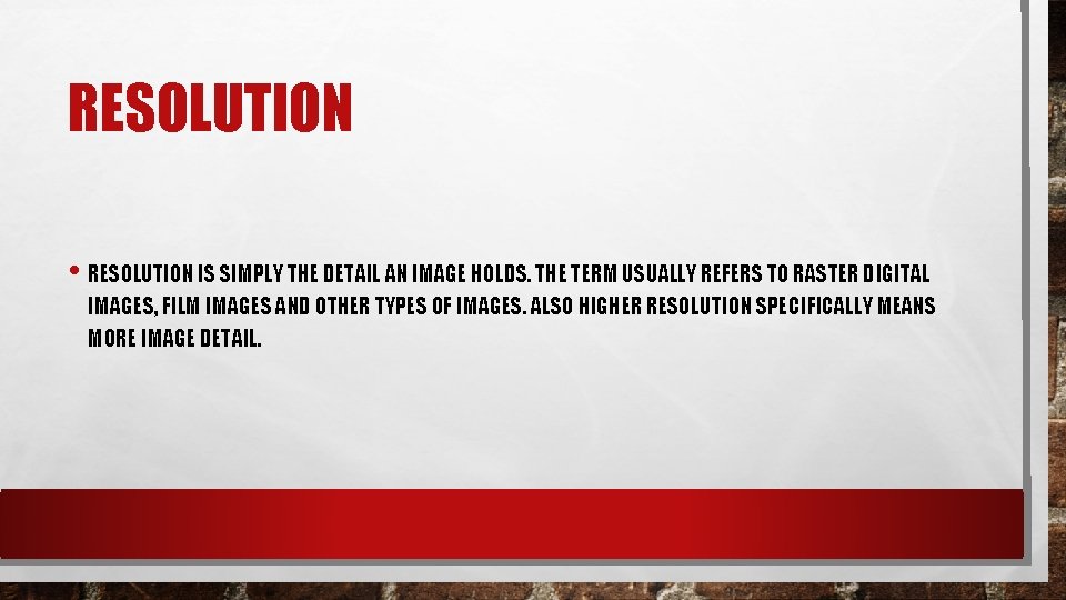 RESOLUTION • RESOLUTION IS SIMPLY THE DETAIL AN IMAGE HOLDS. THE TERM USUALLY REFERS