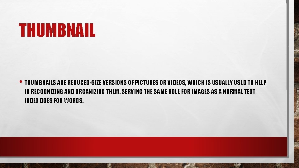 THUMBNAIL • THUMBNAILS ARE REDUCED-SIZE VERSIONS OF PICTURES OR VIDEOS, WHICH IS USUALLY USED