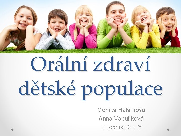 Orální zdraví dětské populace Monika Halamová Anna Vaculíková 2. ročník DEHY 
