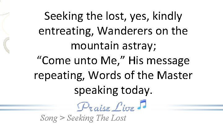 Seeking the lost, yes, kindly entreating, Wanderers on the mountain astray; “Come unto Me,