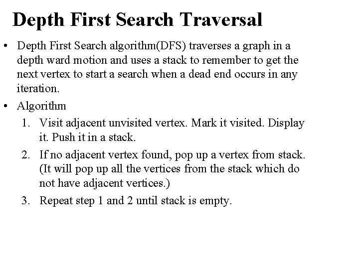 Depth First Search Traversal • Depth First Search algorithm(DFS) traverses a graph in a