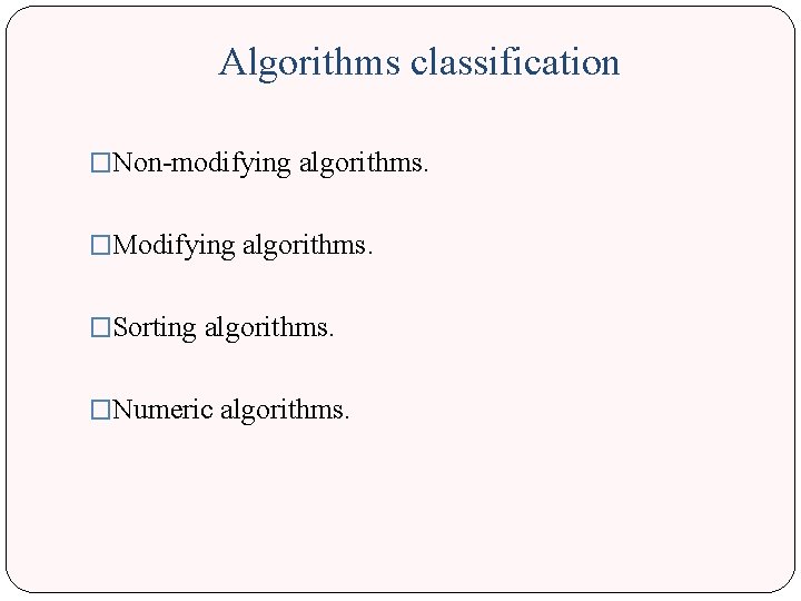 Algorithms classification �Non-modifying algorithms. �Modifying algorithms. �Sorting algorithms. �Numeric algorithms. Algorithms classification �Non-modifying algorithms. �Modifying algorithms. �Sorting algorithms. �Numeric algorithms.