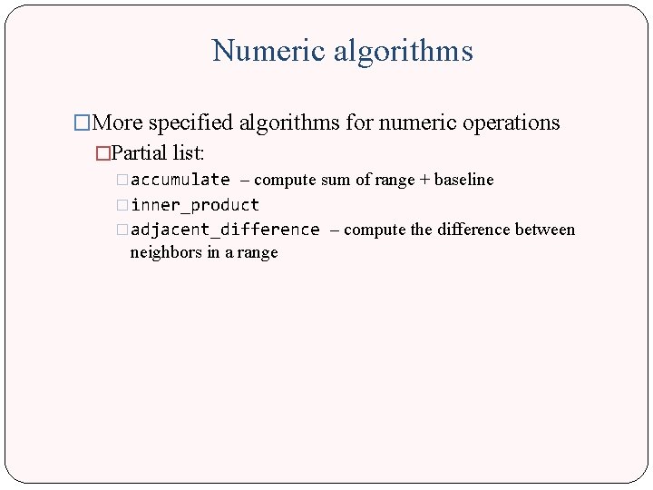 Numeric algorithms �More specified algorithms for numeric operations �Partial list: �accumulate – compute sum Numeric algorithms �More specified algorithms for numeric operations �Partial list: �accumulate – compute sum