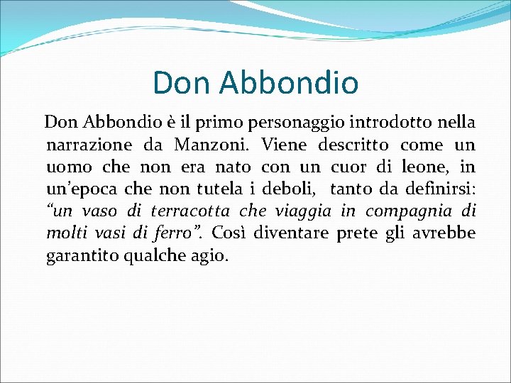 Don Abbondio è il primo personaggio introdotto nella narrazione da Manzoni. Viene descritto come
