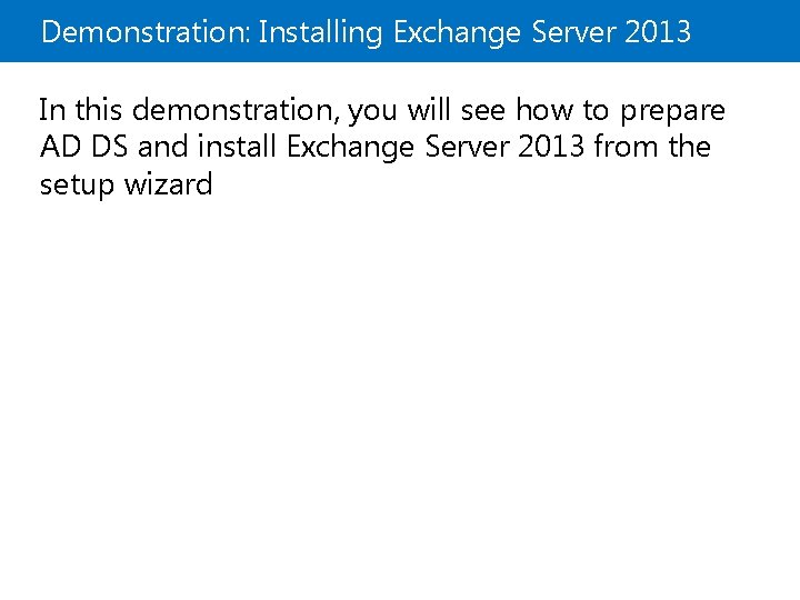 Demonstration: Installing Exchange Server 2013 In this demonstration, you will see how to prepare