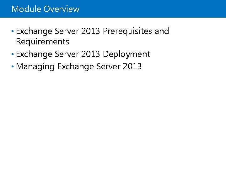 Module Overview • Exchange Server 2013 Prerequisites and Requirements • Exchange Server 2013 Deployment