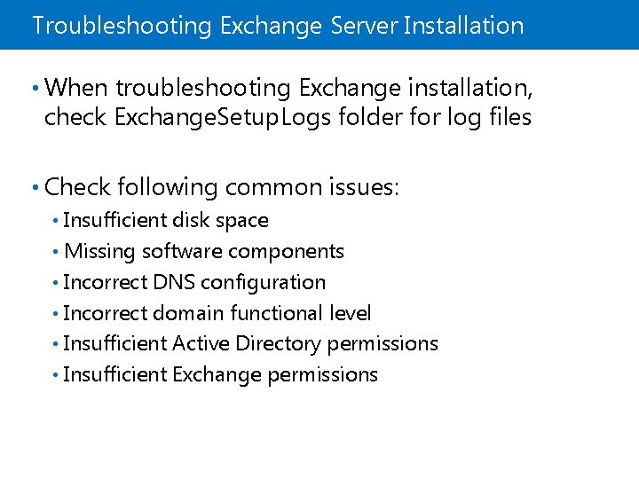 Troubleshooting Exchange Server Installation • When troubleshooting Exchange installation, check Exchange. Setup. Logs folder