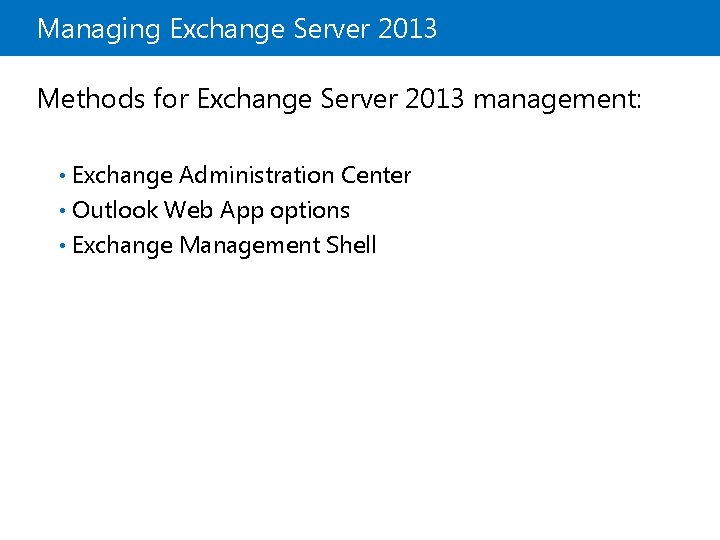Managing Exchange Server 2013 Methods for Exchange Server 2013 management: Exchange Administration Center •