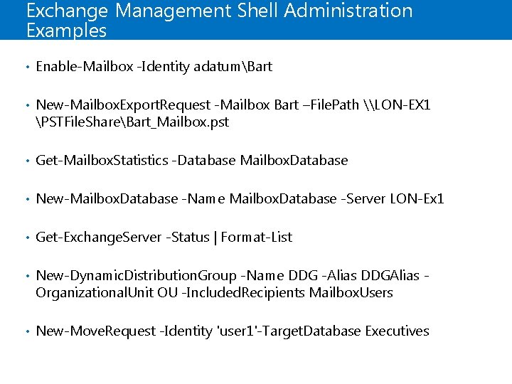 Exchange Management Shell Administration Examples • Enable-Mailbox -Identity adatumBart • New-Mailbox. Export. Request -Mailbox