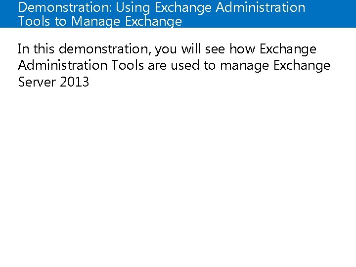 Demonstration: Using Exchange Administration Tools to Manage Exchange In this demonstration, you will see
