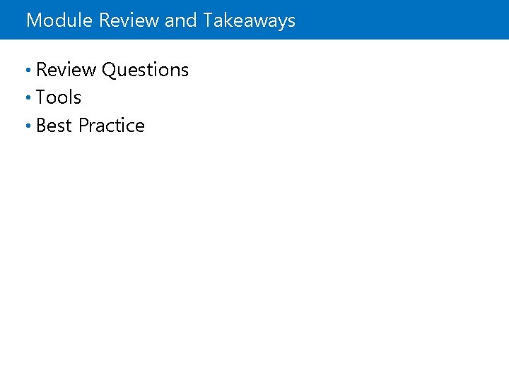 Module Review and Takeaways • Review Questions • Tools • Best Practice 