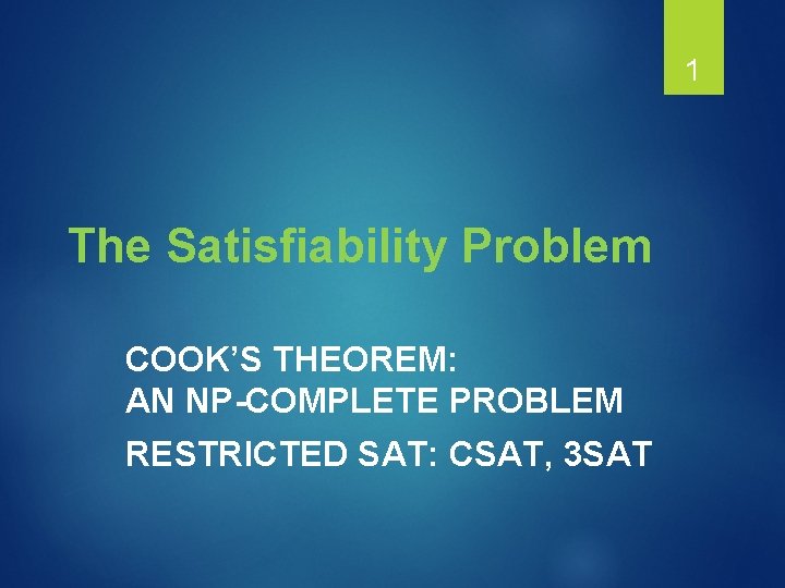 1 The Satisfiability Problem COOK’S THEOREM: AN NP-COMPLETE PROBLEM RESTRICTED SAT: CSAT, 3 SAT