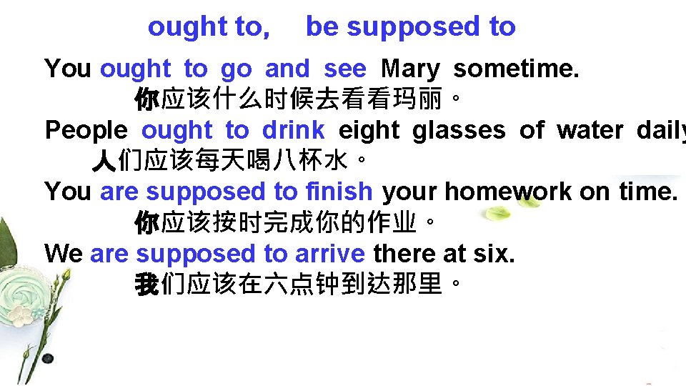 ought to， be supposed to You ought to go and see Mary sometime. 你应该什么时候去看看玛丽。