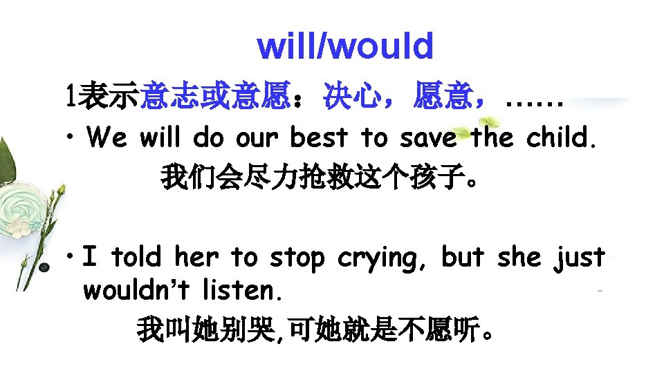 will/would 1表示意志或意愿：决心，愿意，…… • We will do our best to save the child. 我们会尽力抢救这个孩子。 •