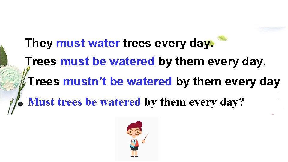 They must water trees every day. Trees must be watered by them every day.