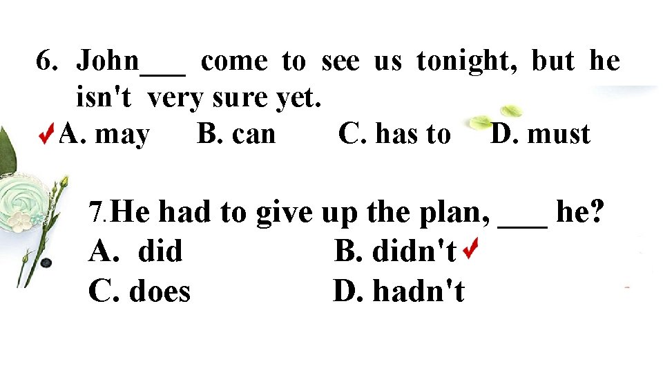 6. John___ come to see us tonight, but he isn't very sure yet. A.