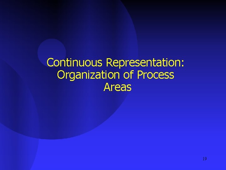 Continuous Representation: Organization of Process Areas 19 