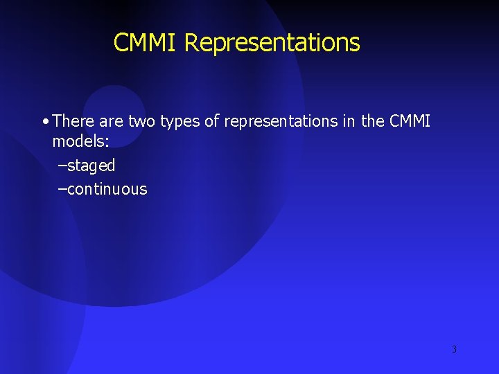 CMMI Representations • There are two types of representations in the CMMI models: –staged
