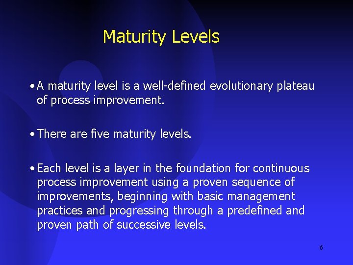 Maturity Levels • A maturity level is a well-defined evolutionary plateau of process improvement.