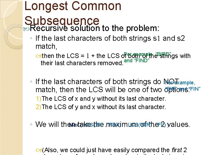 Longest Common Subsequence Recursive solution to the problem: ◦ If the last characters of