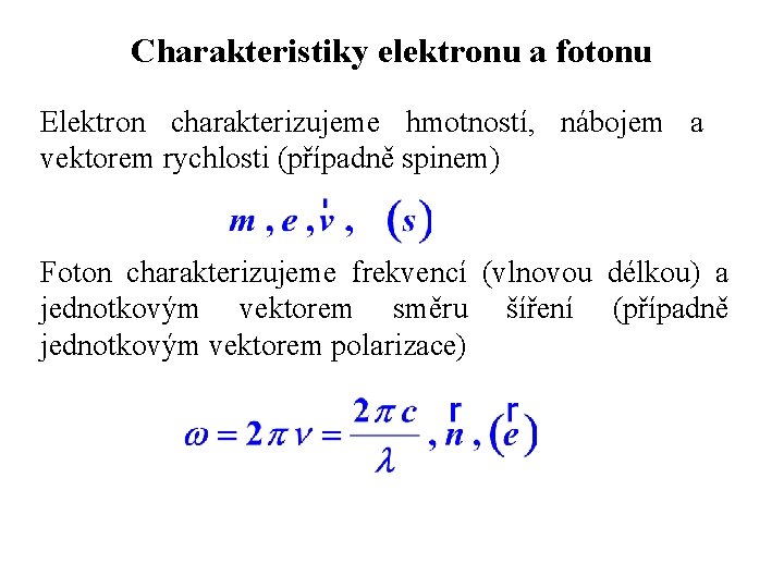 Charakteristiky elektronu a fotonu Elektron charakterizujeme hmotností, nábojem a vektorem rychlosti (případně spinem) Foton