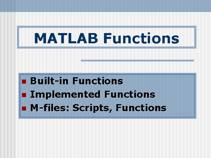 MATLAB Functions n n n Built-in Functions Implemented Functions M-files: Scripts, Functions 