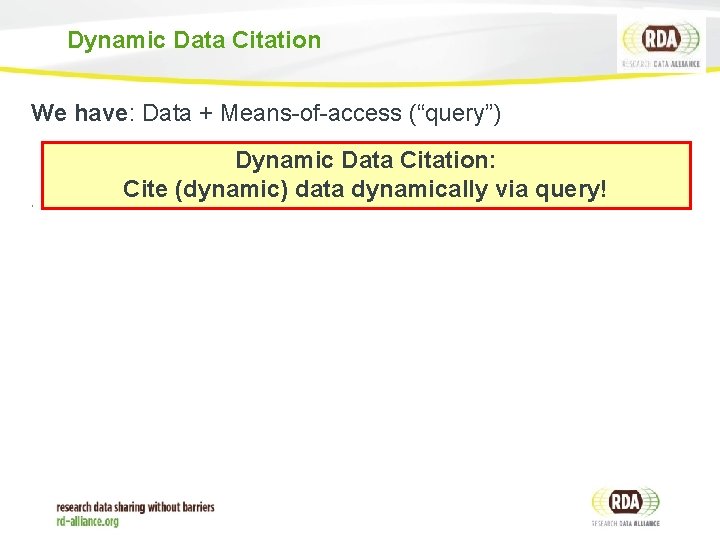 Dynamic Data Citation We have: Data + Means-of-access (“query”) Dynamic Data Citation: Cite (dynamic)