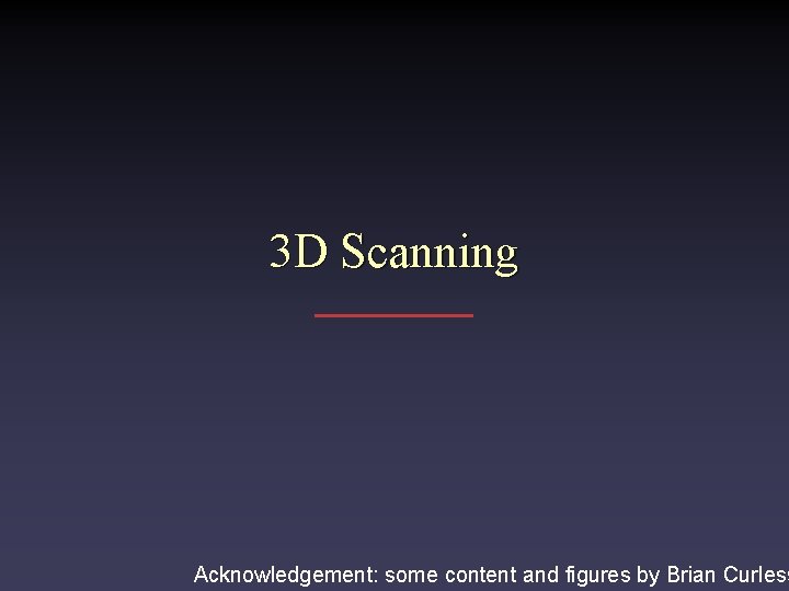 3 D Scanning Acknowledgement: some content and figures by Brian Curless 