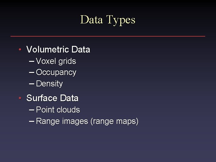 Data Types • Volumetric Data – Voxel grids – Occupancy – Density • Surface