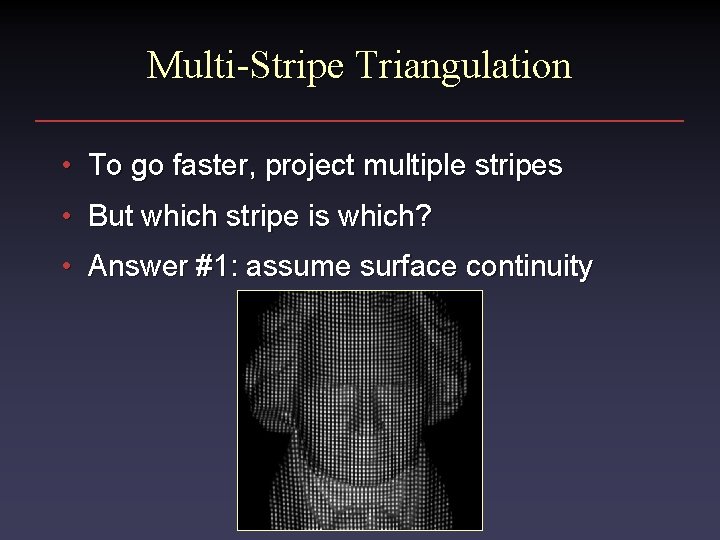 Multi-Stripe Triangulation • To go faster, project multiple stripes • But which stripe is