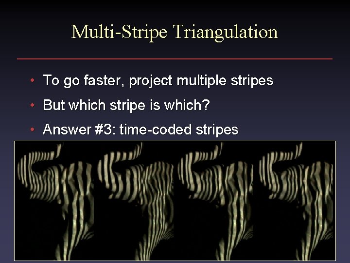 Multi-Stripe Triangulation • To go faster, project multiple stripes • But which stripe is