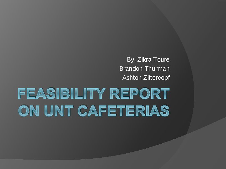 By: Zikra Toure Brandon Thurman Ashton Zittercopf FEASIBILITY REPORT ON UNT CAFETERIAS 