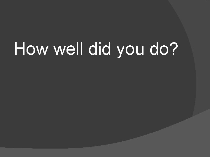 How well did you do? 