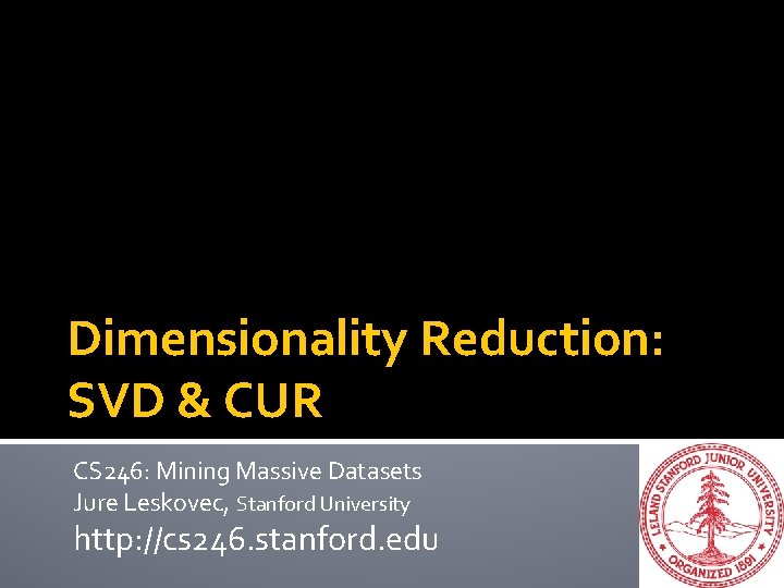 Dimensionality Reduction: SVD & CUR CS 246: Mining Massive Datasets Jure Leskovec, Stanford University