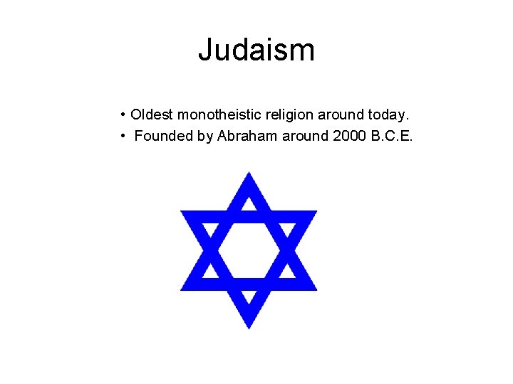 Judaism • Oldest monotheistic religion around today. • Founded by Abraham around 2000 B.