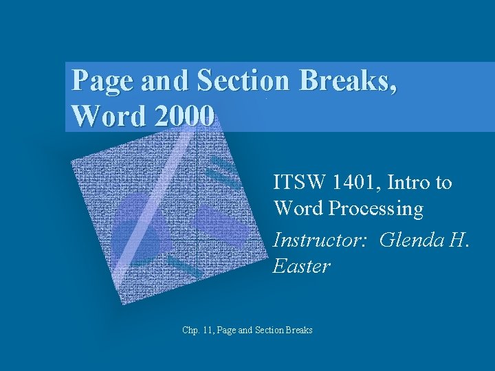 Page and Section Breaks, Word 2000 ITSW 1401, Intro to Word Processing Instructor: Glenda