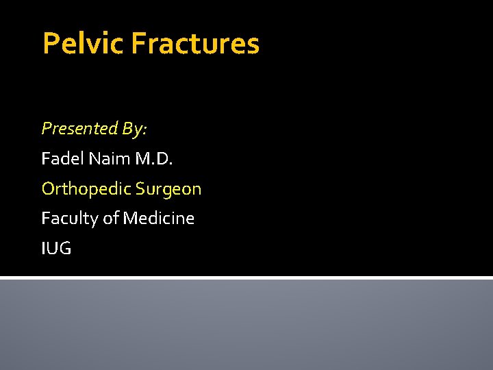 Pelvic Fractures Presented By: Fadel Naim M. D. Orthopedic Surgeon Faculty of Medicine IUG