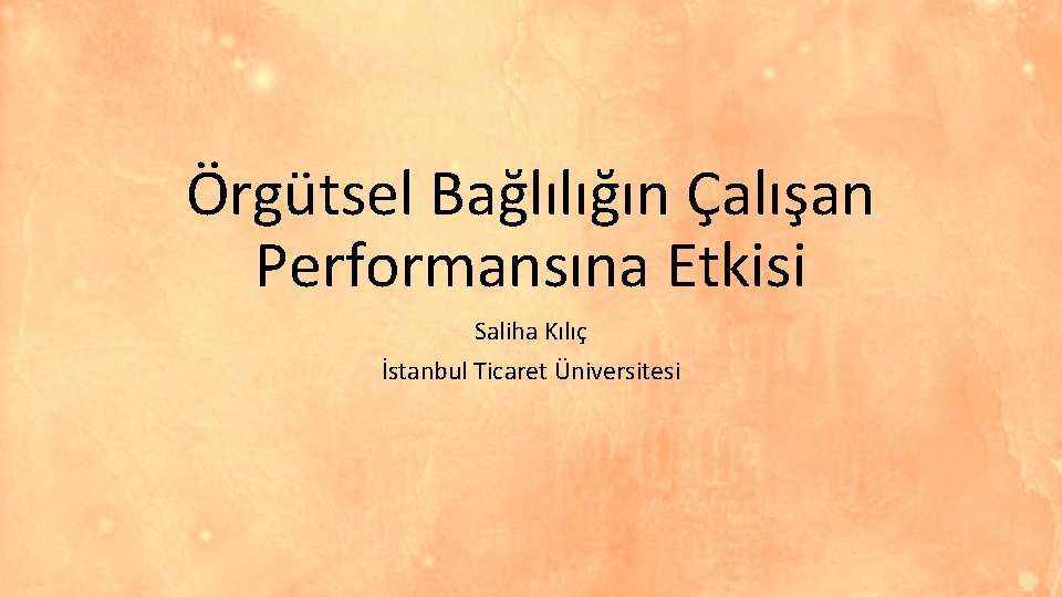 Örgütsel Bağlılığın Çalışan Performansına Etkisi Saliha Kılıç İstanbul Ticaret Üniversitesi 