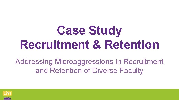 Case Study Recruitment & Retention Addressing Microaggressions in Recruitment and Retention of Diverse Faculty