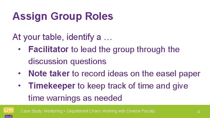 Assign Group Roles At your table, identify a … • Facilitator to lead the